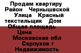 Продам квартиру  › Район ­ Чернышвской › Улица ­ Красный текстильщик › Дом ­ 8 › Общая площадь ­ 45 › Цена ­ 1 680 000 - Московская обл., Серпухов г. Недвижимость » Квартиры продажа   